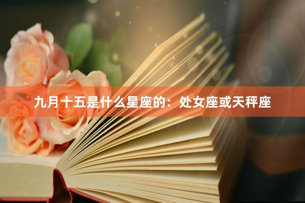 九月十五是什么星座的：处女座或天秤座