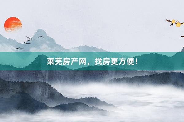 莱芜房产网，找房更方便！