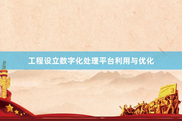 工程设立数字化处理平台利用与优化