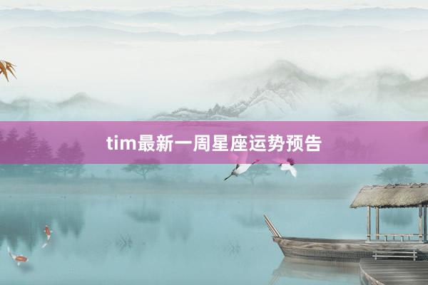 tim最新一周星座运势预告